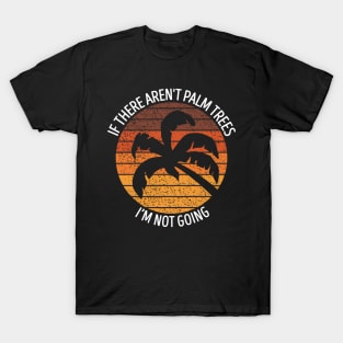 If There Aren't Palm Trees I'm Not Going T-Shirt